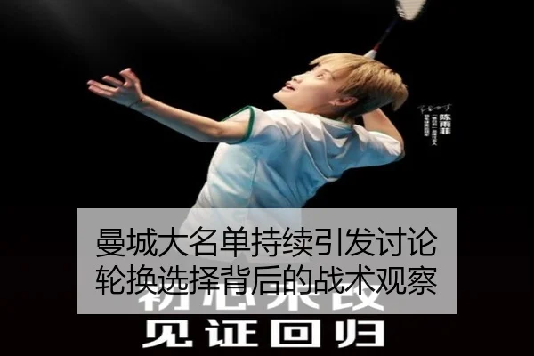 曼城大名单持续引发讨论 轮换选择背后的战术观察